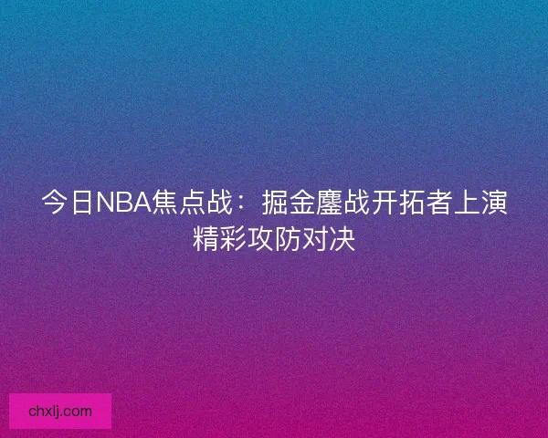 今日NBA焦点战：掘金鏖战开拓者上演精彩攻防对决
