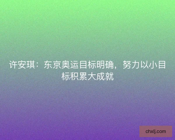 许安琪：东京奥运目标明确，努力以小目标积累大成就